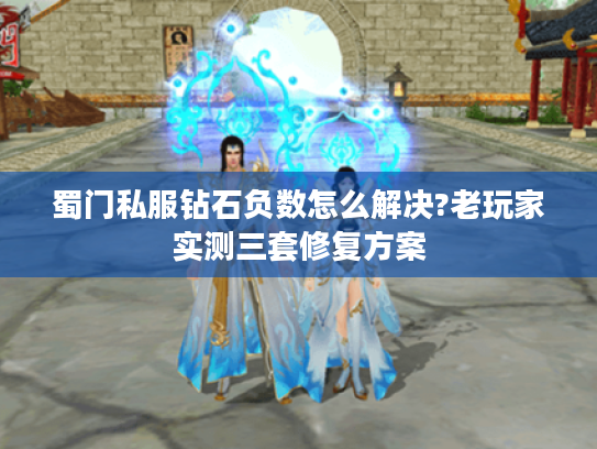 蜀门私服钻石负数怎么解决?老玩家实测三套修复方案 蜀门私服钻石负数怎么解决?老玩家实测三套修复方案