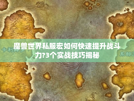 魔兽世界私服宏如何快速提升战斗力?3个实战技巧揭秘