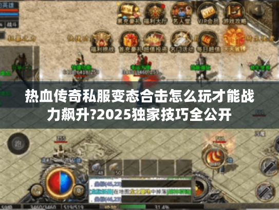 热血传奇私服变态合击怎么玩才能战力飙升?2025独家技巧全公开