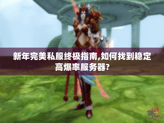 新年完美私服终极指南,如何找到稳定高爆率服务器?