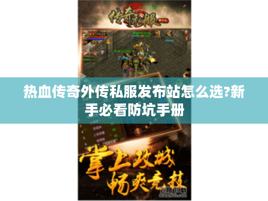 热血传奇外传私服发布站怎么选?新手必看防坑手册 热血传奇外传私服发布站怎么选?新手必看防坑手册