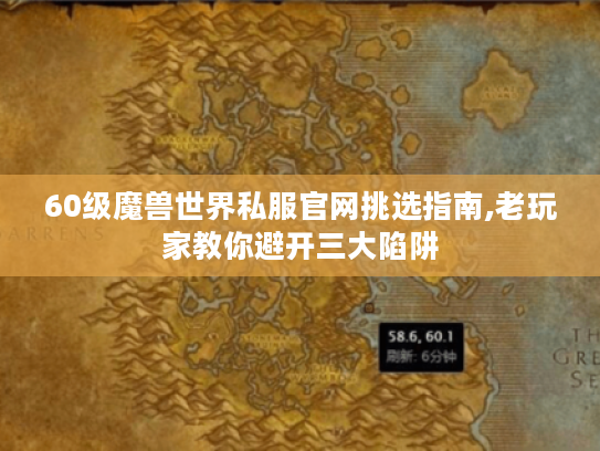 60级魔兽世界私服官网挑选指南,老玩家教你避开三大陷阱