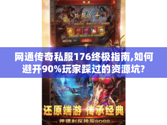 网通传奇私服176终极指南,如何避开90%玩家踩过的资源坑? 网通传奇私服176终极指南,如何避开90%玩家踩过的资源坑?