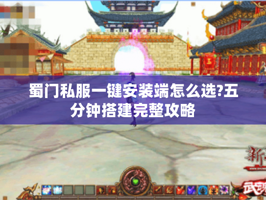 蜀门私服一键安装端怎么选?五分钟搭建完整攻略