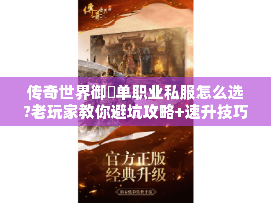 传奇世界御龍单职业私服怎么选?老玩家教你避坑攻略+速升技巧