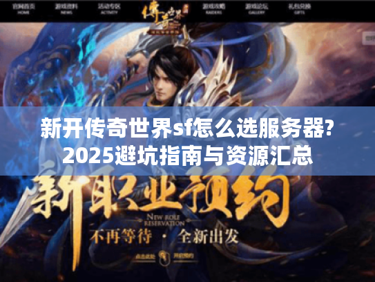 新开传奇世界sf怎么选服务器?2025避坑指南与资源汇总