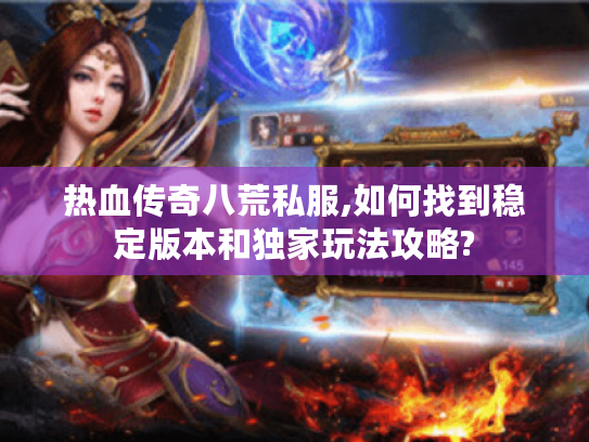 热血传奇八荒私服,如何找到稳定版本和独家玩法攻略? 热血传奇八荒私服,如何找到稳定版本和独家玩法攻略?