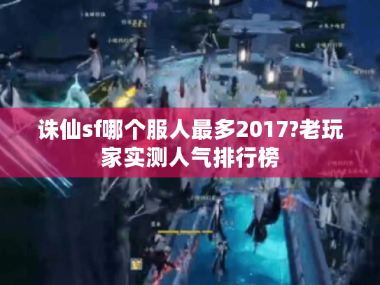 诛仙sf哪个服人最多2017?老玩家实测人气排行榜