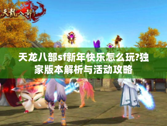 天龙八部sf新年快乐怎么玩?独家版本解析与活动攻略