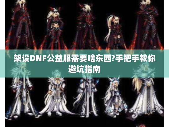架设DNF公益服需要啥东西?手把手教你避坑指南