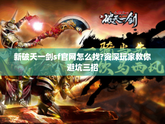 新破天一剑sf官网怎么找?资深玩家教你避坑三招