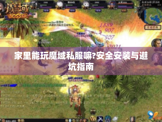 家里能玩魔域私服嘛?安全安装与避坑指南