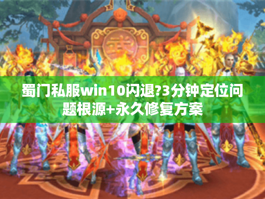 蜀门私服win10闪退?3分钟定位问题根源+永久修复方案