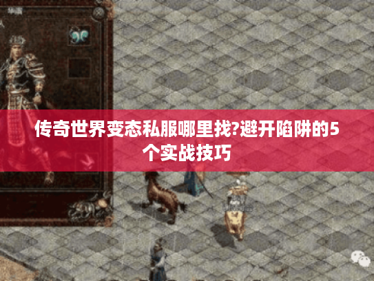 传奇世界变态私服哪里找?避开陷阱的5个实战技巧