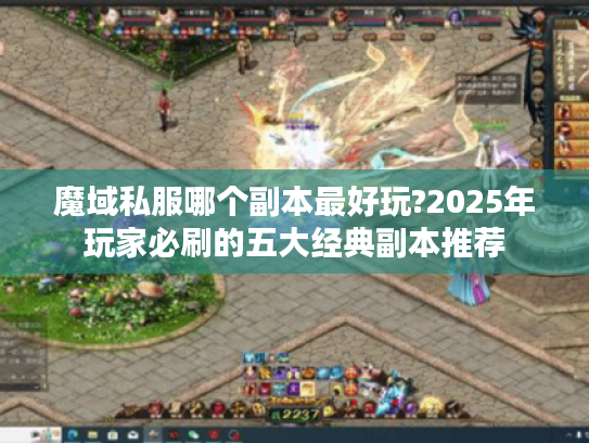 魔域私服哪个副本最好玩?2025年玩家必刷的五大经典副本推荐