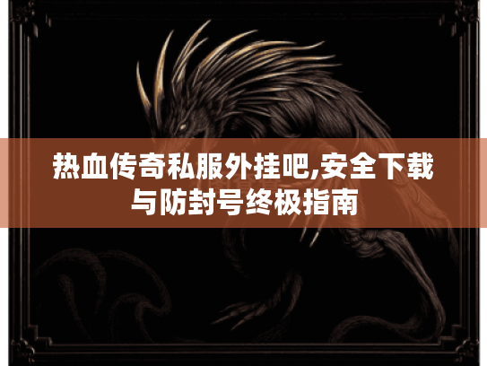 热血传奇私服外挂吧,安全下载与防封号终极指南