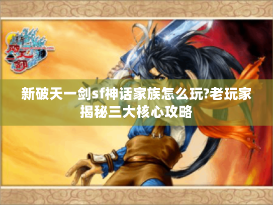 新破天一剑sf神话家族怎么玩?老玩家揭秘三大核心攻略