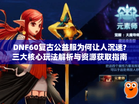DNF60复古公益服为何让人沉迷?三大核心玩法解析与资源获取指南