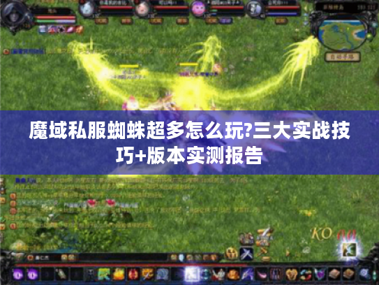 魔域私服蜘蛛超多怎么玩?三大实战技巧+版本实测报告 魔域私服蜘蛛超多怎么玩?三大实战技巧+版本实测报告