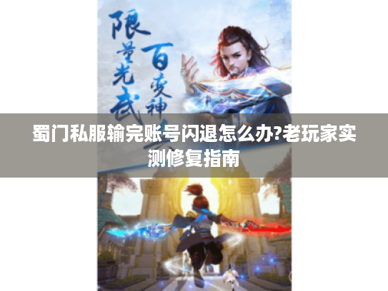 蜀门私服输完账号闪退怎么办?老玩家实测修复指南