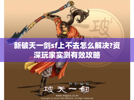 新破天一剑sf上不去怎么解决?资深玩家实测有效攻略