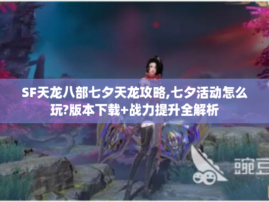 SF天龙八部七夕天龙攻略,七夕活动怎么玩?版本下载+战力提升全解析