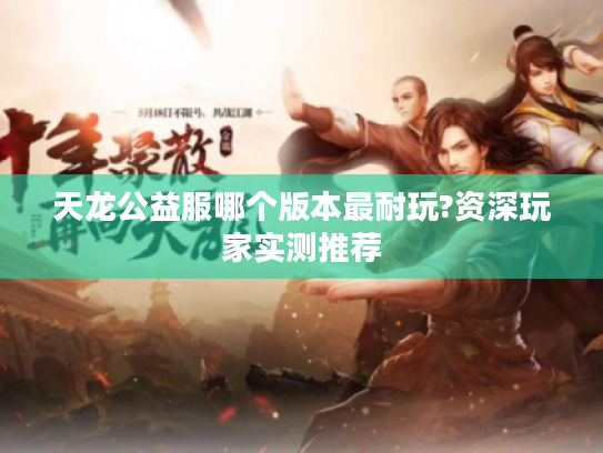 天龙公益服哪个版本最耐玩?资深玩家实测推荐