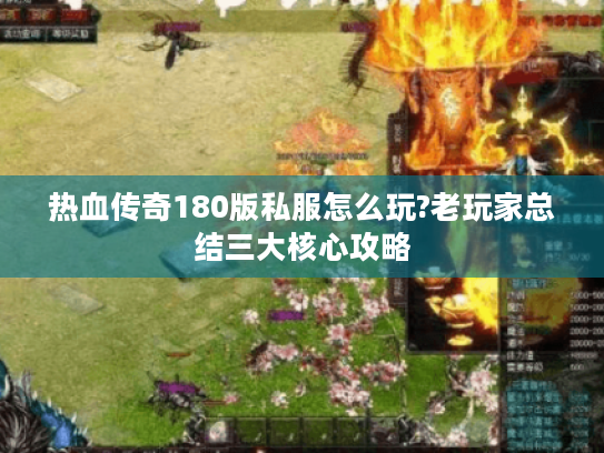 热血传奇180版私服怎么玩?老玩家总结三大核心攻略