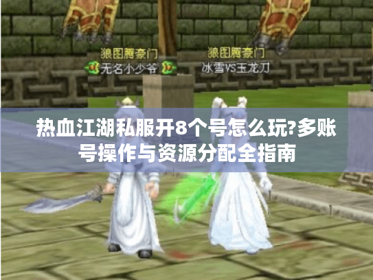 热血江湖私服开8个号怎么玩?多账号操作与资源分配全指南