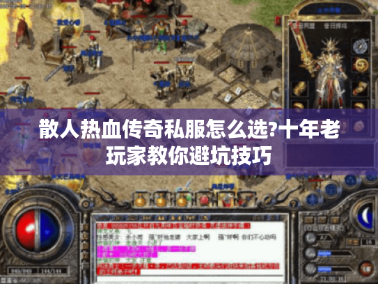 散人热血传奇私服怎么选?十年老玩家教你避坑技巧