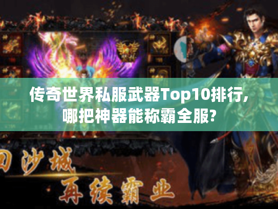 传奇世界私服武器Top10排行,哪把神器能称霸全服?