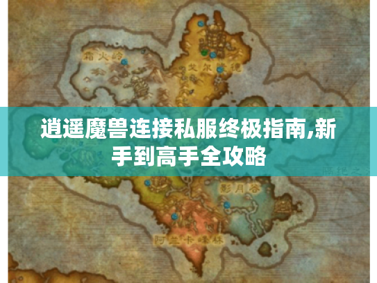 逍遥魔兽连接私服终极指南,新手到高手全攻略