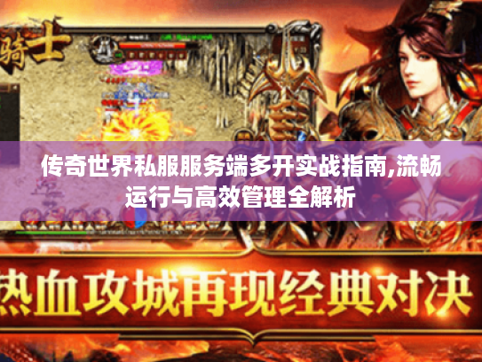 传奇世界私服服务端多开实战指南,流畅运行与高效管理全解析