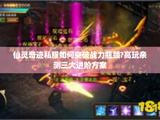 仙灵奇迹私服如何突破战力瓶颈?高玩亲测三大进阶方案