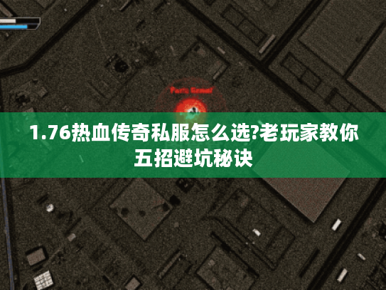 1.76热血传奇私服怎么选?老玩家教你五招避坑秘诀
