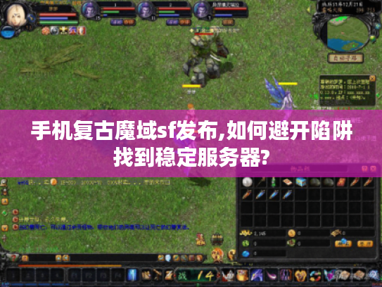 手机复古魔域sf发布,如何避开陷阱找到稳定服务器?