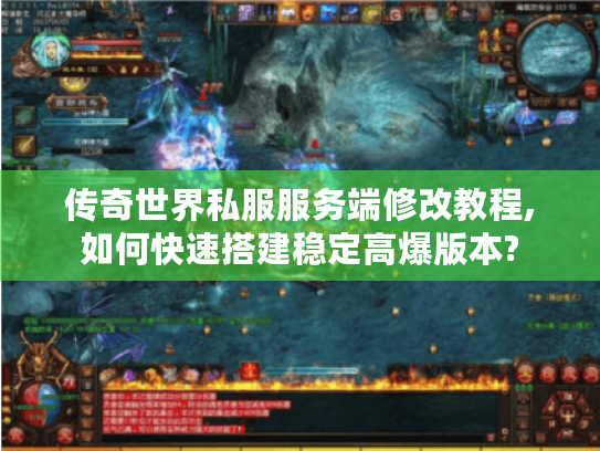 传奇世界私服服务端修改教程,如何快速搭建稳定高爆版本?