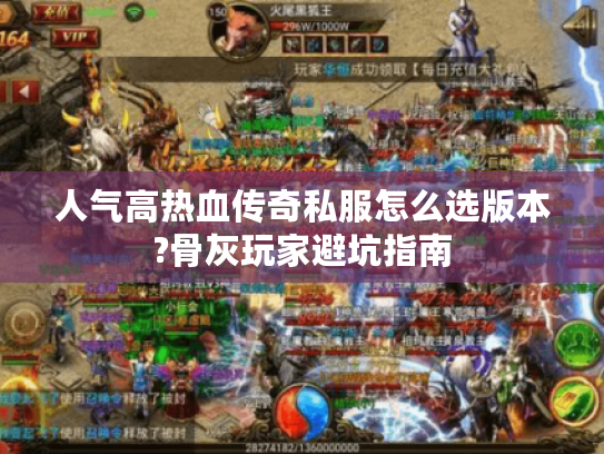 人气高热血传奇私服怎么选版本?骨灰玩家避坑指南