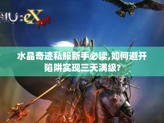 水晶奇迹私服新手必读,如何避开陷阱实现三天满级? 水晶奇迹私服新手必读,如何避开陷阱实现三天满级?