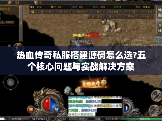 热血传奇私服搭建源码怎么选?五个核心问题与实战解决方案