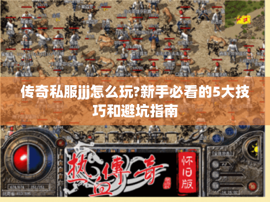 传奇私服jjj怎么玩?新手必看的5大技巧和避坑指南