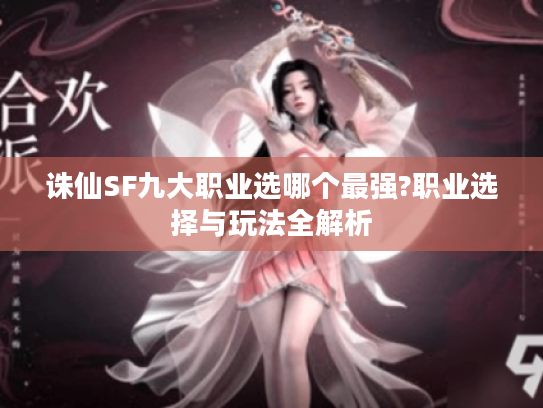 诛仙SF九大职业选哪个最强?职业选择与玩法全解析