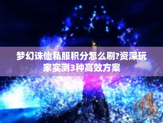 梦幻诛仙私服积分怎么刷?资深玩家实测3种高效方案