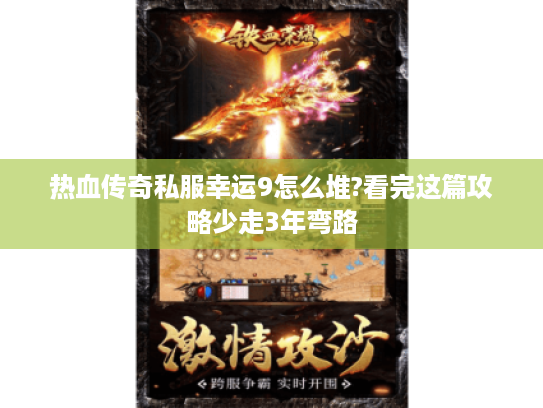 热血传奇私服幸运9怎么堆?看完这篇攻略少走3年弯路