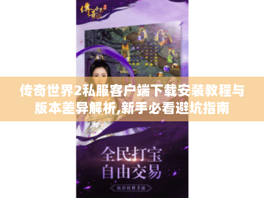 传奇世界2私服客户端下载安装教程与版本差异解析,新手必看避坑指南