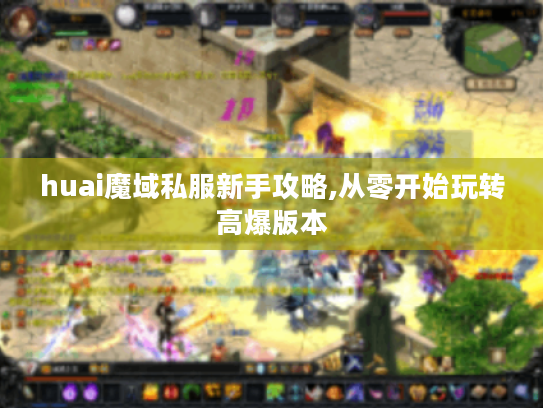 huai魔域私服新手攻略,从零开始玩转高爆版本 huai魔域私服新手攻略,从零开始玩转高爆版本