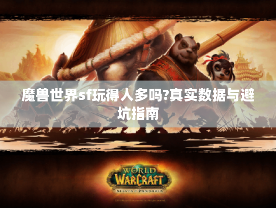 魔兽世界sf玩得人多吗?真实数据与避坑指南