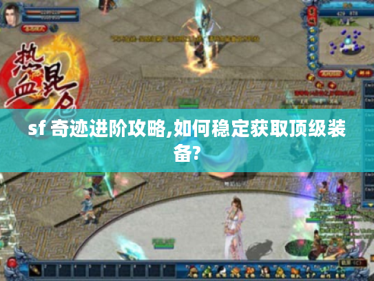 sf 奇迹进阶攻略,如何稳定获取顶级装备?