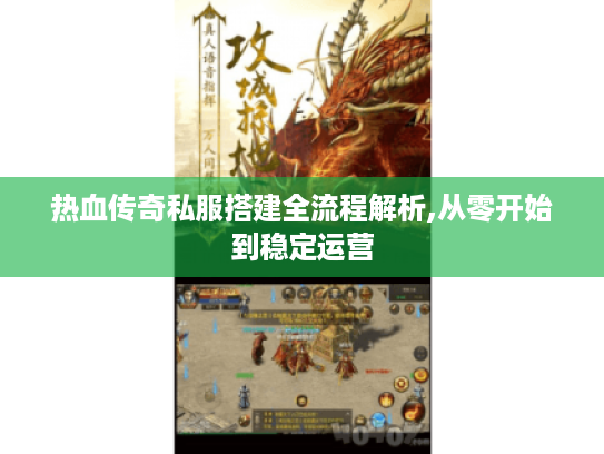 热血传奇私服搭建全流程解析,从零开始到稳定运营 热血传奇私服搭建全流程解析,从零开始到稳定运营