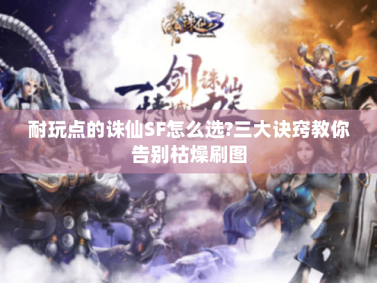 耐玩点的诛仙SF怎么选?三大诀窍教你告别枯燥刷图 耐玩点的诛仙SF怎么选?三大诀窍教你告别枯燥刷图
